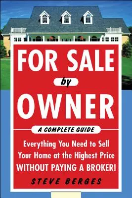 For Sale by Owner: Un ghid complet: Tot ce aveți nevoie pentru a vă vinde casa la cel mai mare preț fără să plătiți un broker!: Tot ce vă trebuie pentru a vinde - For Sale by Owner: A Complete Guide: Everything You Need to Sell Your Home at the Highest Price Without Paying a Broker!: Everything You Need to Sell
