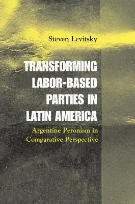 Transformarea partidelor bazate pe muncă în America Latină: Peronismul argentinian în perspectivă comparată - Transforming Labor-Based Parties in Latin America: Argentine Peronism in Comparative Perspective