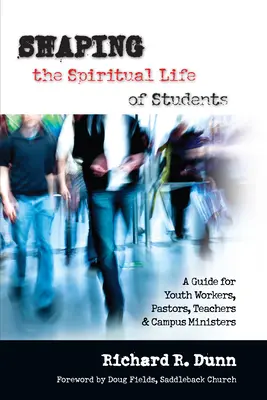 Shaping the Spiritual Life of Students: A Guide for Youth Workers, Pastors, Teachers Campus Ministers (Un ghid pentru lucrătorii de tineret, pastori, profesori și miniștri de campus) - Shaping the Spiritual Life of Students: A Guide for Youth Workers, Pastors, Teachers Campus Ministers