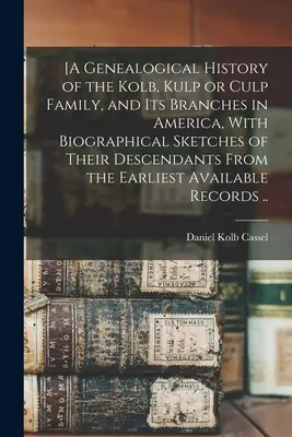 [O istorie genealogică a familiei Kolb, Kulp sau Culp și a ramurilor sale din America, cu schițe biografice ale descendenților lor de la începutul - [A Genealogical History of the Kolb, Kulp or Culp Family, and its Branches in America, With Biographical Sketches of Their Descendants From the Earlie