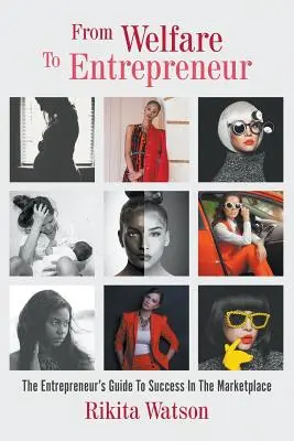 De la asistență socială la antreprenor: The Welfare Entrepreneur, The Entrepreneur's Guide To Success In The Marketplace - From Welfare To Entrepreneur: The Welfare Entrepreneur, The Entrepreneur's Guide To Success In The Marketplace