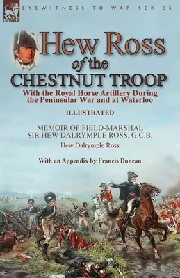Hew Ross din trupa Chestnut: Cu Royal Horse Artillery în timpul războiului peninsular și la Waterloo: Memoriile feldmareșalului Sir Hew Dalrymple Ro - Hew Ross of the Chestnut Troop: With the Royal Horse Artillery During the Peninsular War and at Waterloo: Memoir of Field-Marshal Sir Hew Dalrymple Ro