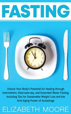 Postul: Eliberați potențialul de vindecare al corpului dvs. prin post intermitent, zile alternative și post prelungit cu apă, inclusiv Ti - Fasting: Unlock Your Body's Potential for Healing through Intermittent, Alternate-day, and Extended Water Fasting, Including Ti