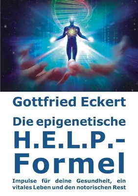 Die epigenetische H.E.L.P.-Formel: Impulse fr deine Gesundheit, ein vitales Leben und den notorischen Rest