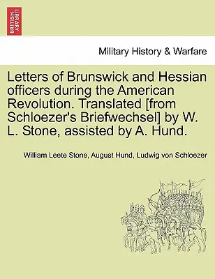 Scrisori ale ofițerilor Brunswick și Hessian în timpul Revoluției Americane. Traduse [din Briefwechsel de Schloezer] de W. L. Stone, asistat de A. Hu - Letters of Brunswick and Hessian Officers During the American Revolution. Translated [From Schloezer's Briefwechsel] by W. L. Stone, Assisted by A. Hu