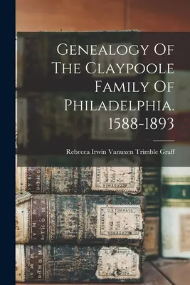 Genealogia familiei Claypoole din Philadelphia. 1588-1893 - Genealogy Of The Claypoole Family Of Philadelphia. 1588-1893