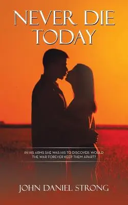 Never Die Today: In His Arms She Was His to Discover. Războiul îi va despărți pentru totdeauna? - Never Die Today: In His Arms She Was His to Discover. Would the War Forever Keep Them Apart?