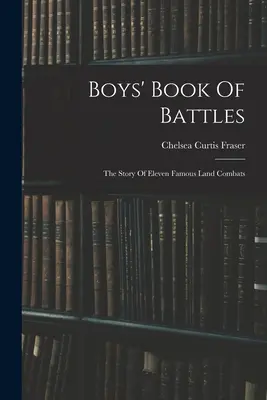 Boys' Book Of Battles: The Story Of Eleven Famous Land Combats (Povestea a unsprezece lupte terestre celebre) - Boys' Book Of Battles: The Story Of Eleven Famous Land Combats