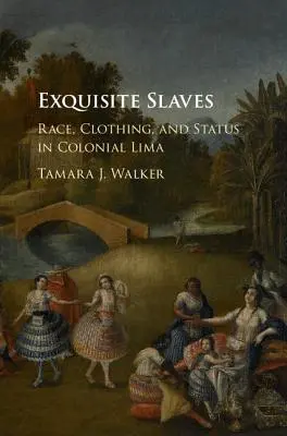 Exquisite Slaves: Rasă, îmbrăcăminte și statut în Lima colonială - Exquisite Slaves: Race, Clothing, and Status in Colonial Lima