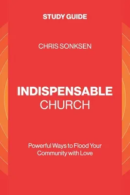Biserica Indispensabilă - Ghid de studiu: Modalități puternice de a-ți inunda comunitatea cu dragoste - Indispensable Church - Study Guide: Powerful Ways to Flood Your Community with Love