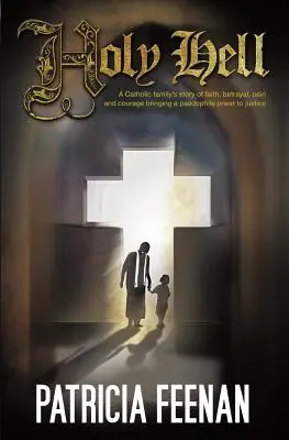 Sfântul Iad: Povestea unei familii catolice despre credință, trădare, durere și curaj Aducerea unui preot pedofil în fața justiției - Holy Hell: A Catholic Family's Story of Faith, Betrayal, Pain and Courage Bringing a Paedophile Priest to Justice
