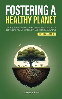 Promovarea unei planete sănătoase: Aflați cum contribuie agricultura regenerativă și știința solurilor la o lume mai rezistentă și mai durabilă (2-in-1 Colle - Fostering a Healthy Planet: Learn How Regenerative Agriculture and Soil Science Contribute to a More Resilient and Sustainable World (2-in-1 Colle
