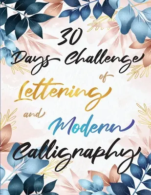Provocarea de 30 de zile de lettering și caligrafie modernă: Învață hand lettering și brush lettering în 30 de zile - Cărți de caligrafie pentru începători - 30 Days Challenge of Lettering and Modern Calligraphy: Learn hand lettering and brush lettering in 30 days - Caligraphy books for beginners