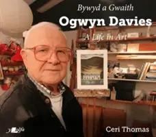 Ogwyn Davies: O viață în artă / Bywyd a Gwaith Yr Artist Ogwyn Davies - Ogwyn Davies: A Life in Art / Bywyd a Gwaith Yr Artist Ogwyn Davies