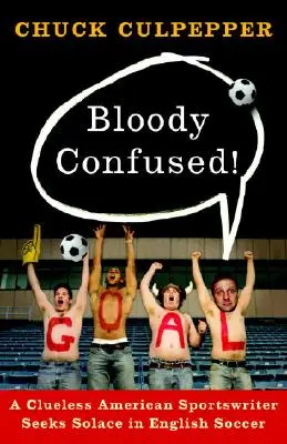 Bloody Confused!: Un scriitor sportiv american dezorientat caută consolare în fotbalul englez - Bloody Confused!: A Clueless American Sportswriter Seeks Solace in English Soccer