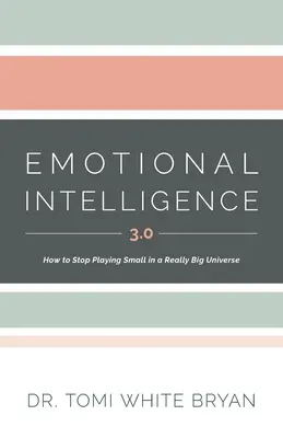 Inteligența emoțională 3.0: Cum să nu te mai joci de-a micul într-un univers cu adevărat mare - Emotional Intelligence 3.0: How to Stop Playing Small in a Really Big Universe