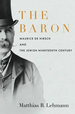 Baronul: Maurice de Hirsch și evreii secolului al XIX-lea - The Baron: Maurice de Hirsch and the Jewish Nineteenth Century
