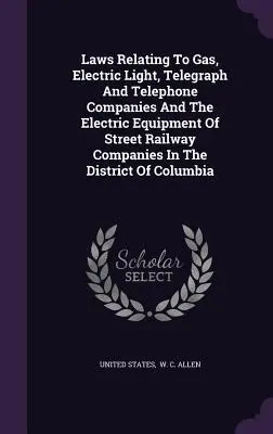Legi referitoare la companiile de gaz, lumină electrică, telegraf și telefon și la echipamentul electric al companiilor de căi ferate stradale din districtul Colu - Laws Relating To Gas, Electric Light, Telegraph And Telephone Companies And The Electric Equipment Of Street Railway Companies In The District Of Colu