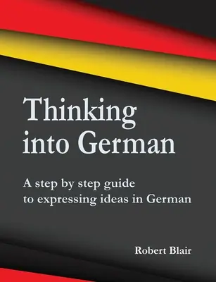Gândirea în germană: Un ghid pas cu pas pentru exprimarea ideilor în limba germană - Thinking into German: A step by step guide to expressing ideas in German
