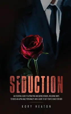 Seducție: Un ghid esențial pentru atragerea și întâlnirea femeilor, inclusiv modalități de a construi o personalitate masculină alfa și un ghid pentru Ge - Seduction: An Essential Guide to Attracting and Dating Women, Including Ways to Build an Alpha Male Personality and a Guide to Ge