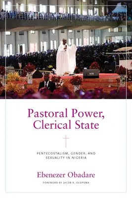 Putere pastorală, stat clerical: Penticostalism, gen și sexualitate în Nigeria - Pastoral Power, Clerical State: Pentecostalism, Gender, and Sexuality in Nigeria