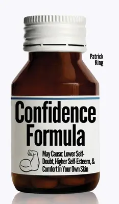 Formula încrederii în sine: Poate provoca: Scăderea îndoielii de sine, creșterea stimei de sine și confort în propria piele - The Confidence Formula: May Cause: Lower Self-Doubt, Higher Self-Esteem, and Comfort In Your Own Skin