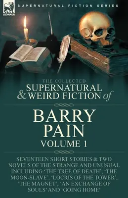 The Collected Supernatural and Weird Fiction of Barry Pain-Volumul 1: Șaptesprezece povestiri scurte și două romane ciudate și neobișnuite, inclusiv 