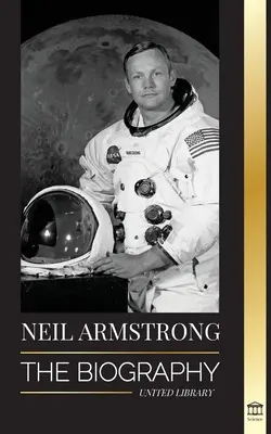 Neil Armstrong: Biografia primului om care a zburat, a aterizat și a pășit pe Lună - Neil Armstrong: The biography of the first man to fly, land and walk on the moon
