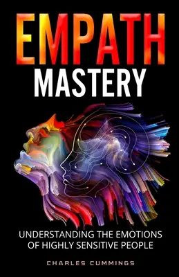 Stăpânirea empatică: Înțelegerea emoțiilor persoanelor extrem de sensibile (Understanding the Emotions of Highly Sensitive People) - Empath Mastery: Understanding the Emotions of Highly Sensitive People