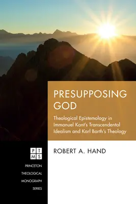Presupunându-l pe Dumnezeu: Epistemologia teologică în idealismul transcendental al lui Immanuel Kant și teologia lui Karl Barth - Presupposing God: Theological Epistemology in Immanuel Kant's Transcendental Idealism and Karl Barth's Theology
