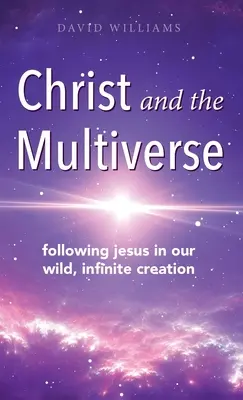Hristos și multiversul: Urmându-l pe Iisus în creația noastră sălbatică și infinită - Christ and the Multiverse: Following Jesus in Our Wild, Infinite Creation