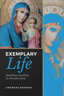 Viața exemplară: Modelarea sfințeniei în Siria creștină - Exemplary Life: Modelling Sainthood in Christian Syria
