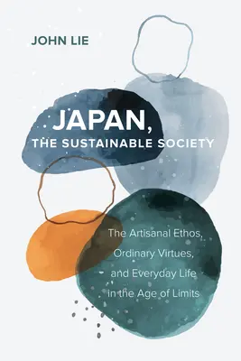 Japonia, societatea durabilă: Ethosul artizanal, virtuțile obișnuite și viața de zi cu zi în epoca limitelor - Japan, the Sustainable Society: The Artisanal Ethos, Ordinary Virtues, and Everyday Life in the Age of Limits