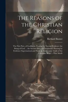 The Reasons of the Christian Religion: Prima parte, a evlaviei: Dovedirea prin dovezi naturale a ființei lui Dumnezeu ... a doua parte, a creștinismului - The Reasons of the Christian Religion: The First Part, of Godliness: Proving by Natural Evidence the Being of God ... the Second Part, of Christianity
