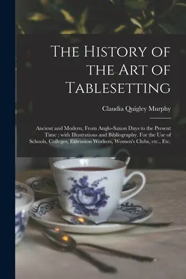The History of the Art of Tablesetting: Ancient and Modern, From Anglo-Saxon Days to the Present Time; With Illustrations and Bibliography. Pentru noi - The History of the Art of Tablesetting: Ancient and Modern, From Anglo-Saxon Days to the Present Time; With Illustrations and Bibliography. For the Us