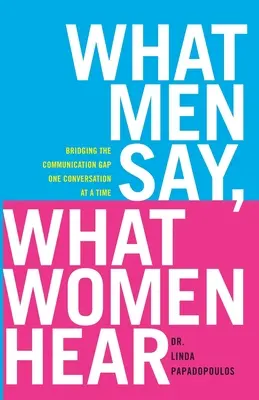 Ce spun bărbații, ce aud femeile: Bridging the Communication Gap One Conversation at a Time - What Men Say, What Women Hear: Bridging the Communication Gap One Conversation at a Time