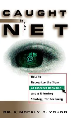 Prins în plasă: Cum să recunoști semnele dependenței de internet - și o strategie câștigătoare pentru recuperare - Caught in the Net: How to Recognize the Signs of Internet Addiction--And a Winning Strategy for Recovery