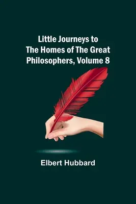 Micile călătorii către casele marilor filosofi, volumul 8 - Little Journeys to the Homes of the Great Philosophers, Volume 8