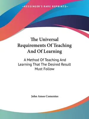 The Universal Requirements Of Teaching And Of Learning: O metodă de predare și învățare pe care trebuie să o urmeze rezultatul dorit - The Universal Requirements Of Teaching And Of Learning: A Method Of Teaching And Learning That The Desired Result Must Follow