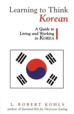 Learning to Think Korean: Un ghid pentru a trăi și a lucra în Coreea - Learning to Think Korean: A Guide to Living and Working in Korea