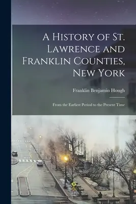 A History of St. Lawrence and Franklin Counties, New York: De la cea mai timpurie perioadă până în prezent - A History of St. Lawrence and Franklin Counties, New York: From the Earliest Period to the Present Time