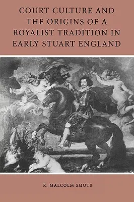 Cultura de curte și originile unei tradiții regaliste în Anglia Stuart timpurie - Court Culture and the Origins of a Royalist Tradition in Early Stuart England