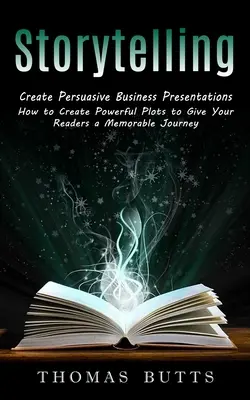 Storytelling: Create Persuasive Business Presentations (Cum să creezi intrigi puternice pentru a le oferi cititorilor tăi o călătorie memorabilă) - Storytelling: Create Persuasive Business Presentations (How to Create Powerful Plots to Give Your Readers a Memorable Journey)