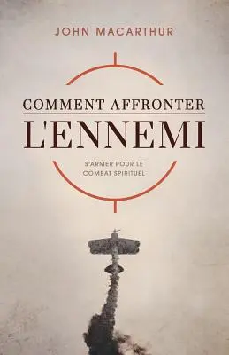 Comment Affronter l'Ennemi (Cum să întâlnești inamicul): Să te înarmezi pentru lupta spirituală - Comment Affronter l'Ennemi (How to Meet the Enemy): S'Armer Pour Le Combat Spirituel