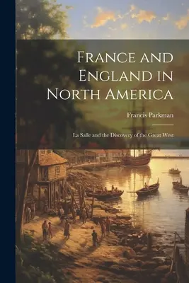 Franța și Anglia în America de Nord: La Salle și descoperirea Marelui Vest - France and England in North America: La Salle and the Discovery of the Great West