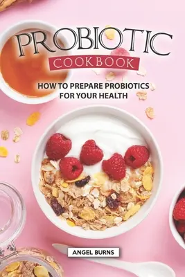 Carte de bucate probiotice: Cum să prepari probiotice pentru sănătatea ta - Probiotic Cookbook: How To Prepare Probiotics for Your Health