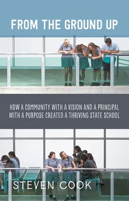 From the Ground Up: Cum o comunitate cu o viziune și un director cu un scop au creat o școală de stat prosperă - From the Ground Up: How a Community with a Vision and a Principal with a Purpose Created a Thriving State School