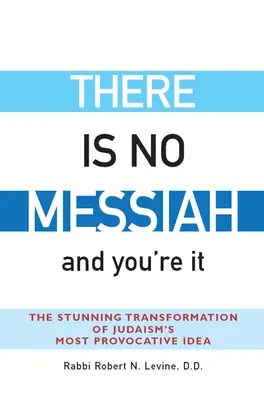 Nu există niciun Mesia - și tu ești acela: The Stunning Transformation of Judaism's Most Provocative Idea - There Is No Messiah--And You're It: The Stunning Transformation of Judaism's Most Provocative Idea