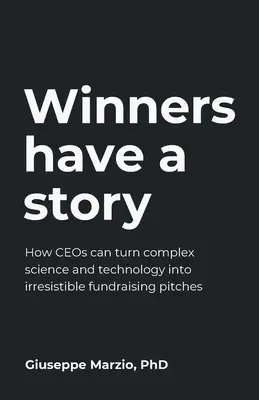 Winners Have a Story: Modul în care directorii executivi pot transforma știința și tehnologia complexe în argumente irezistibile pentru strângerea de fonduri - Winners Have a Story: How Ceos Can Turn Complex Science and Technology Into Irresistible Fundraising Pitches
