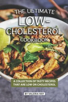 The Ultimate Low-Cholesterol Cookbook: A Collection of Tasty Recipes That Are Low on Cholesterol (O colecție de rețete gustoase cu conținut scăzut de colesterol) - The Ultimate Low-Cholesterol Cookbook: A Collection of Tasty Recipes That Are Low on Cholesterol